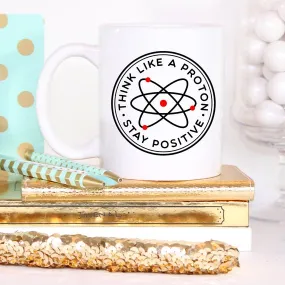 "Think Like A Proton Stay Positive Mug" Funny Science Coffee Cup